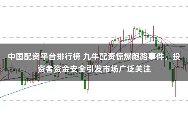 中国配资平台排行榜 九牛配资惊爆跑路事件，投资者资金安全引发市场广泛关注