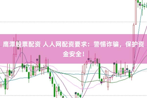 鹰潭股票配资 人人网配资要求：警惕诈骗，保护资金安全！