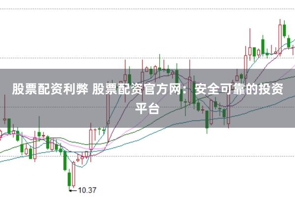 股票配资利弊 股票配资官方网：安全可靠的投资平台