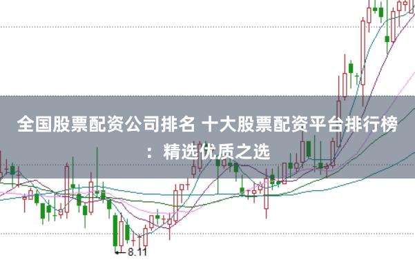 全国股票配资公司排名 十大股票配资平台排行榜：精选优质之选