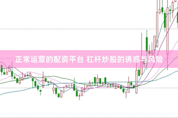 正常运营的配资平台 杠杆炒股的诱惑与风险