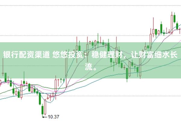 银行配资渠道 悠悠投资：稳健理财，让财富细水长流。
