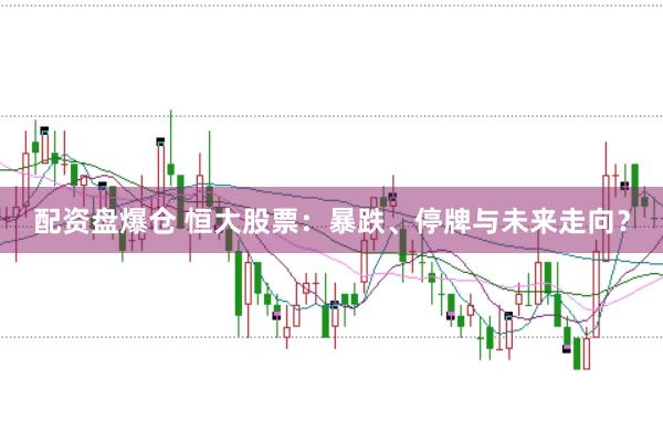 配资盘爆仓 恒大股票：暴跌、停牌与未来走向？