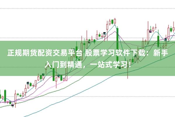 正规期货配资交易平台 股票学习软件下载：新手入门到精通，一站式学习！
