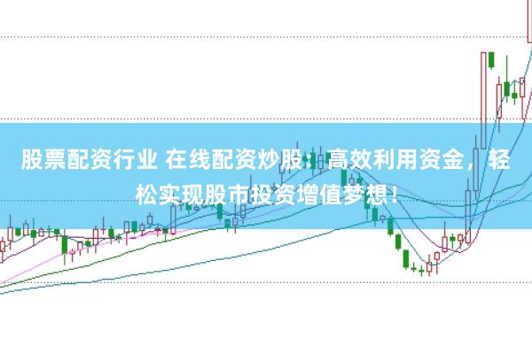 股票配资行业 在线配资炒股：高效利用资金，轻松实现股市投资增值梦想！