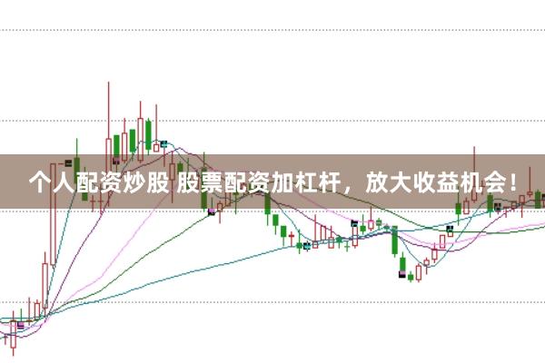 个人配资炒股 股票配资加杠杆，放大收益机会！
