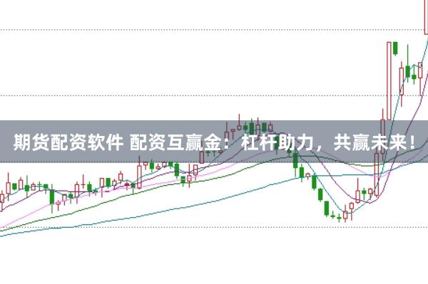 期货配资软件 配资互赢金：杠杆助力，共赢未来！