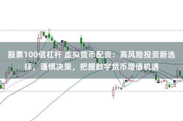 股票100倍杠杆 虚拟货币配资：高风险投资新选择，谨慎决策，把握数字货币增值机遇