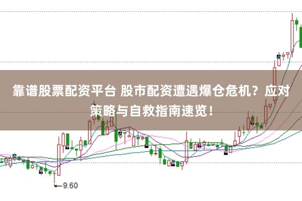 靠谱股票配资平台 股市配资遭遇爆仓危机？应对策略与自救指南速览！