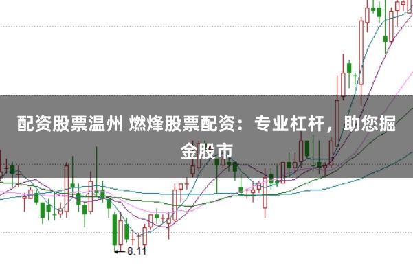 配资股票温州 燃烽股票配资：专业杠杆，助您掘金股市