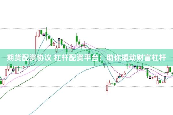 期货配资协议 杠杆配资平台：助你撬动财富杠杆