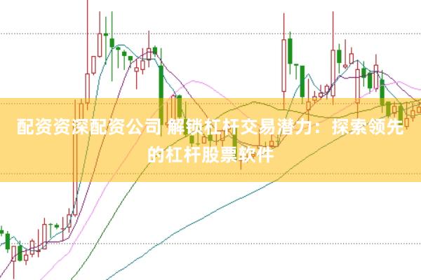 配资资深配资公司 解锁杠杆交易潜力：探索领先的杠杆股票软件