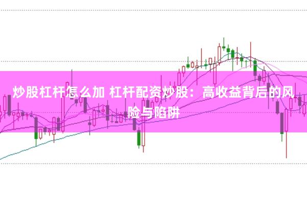 炒股杠杆怎么加 杠杆配资炒股：高收益背后的风险与陷阱
