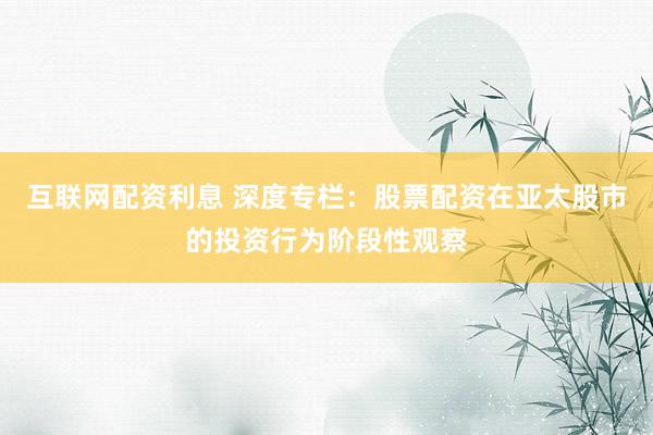 互联网配资利息 深度专栏：股票配资在亚太股市的投资行为阶段性观察