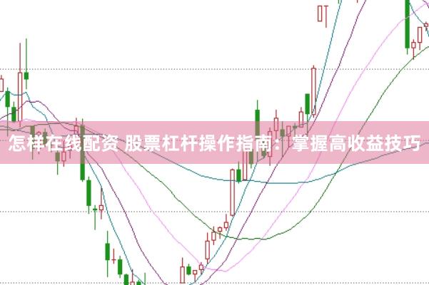 怎样在线配资 股票杠杆操作指南：掌握高收益技巧