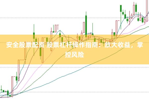 安全股票配资 股票杠杆操作指南：放大收益，掌控风险