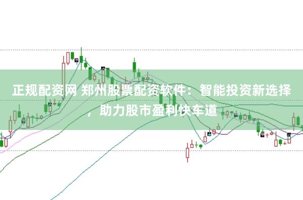 正规配资网 郑州股票配资软件：智能投资新选择，助力股市盈利快车道