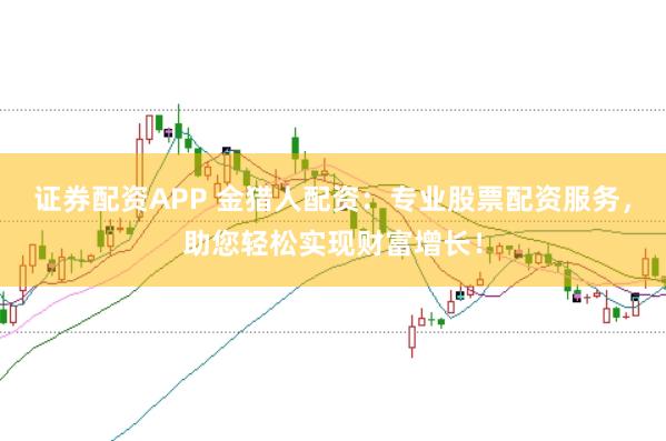 证券配资APP 金猎人配资：专业股票配资服务，助您轻松实现财富增长！