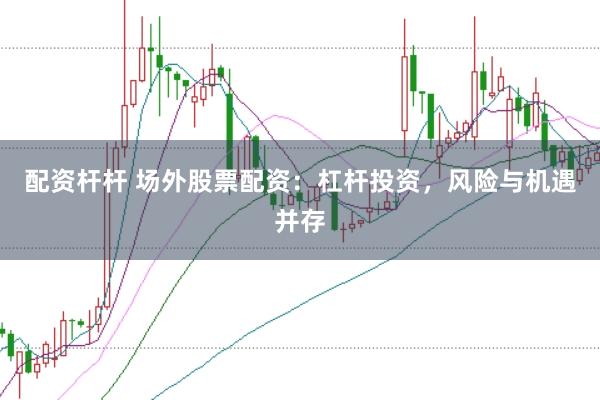 配资杆杆 场外股票配资：杠杆投资，风险与机遇并存