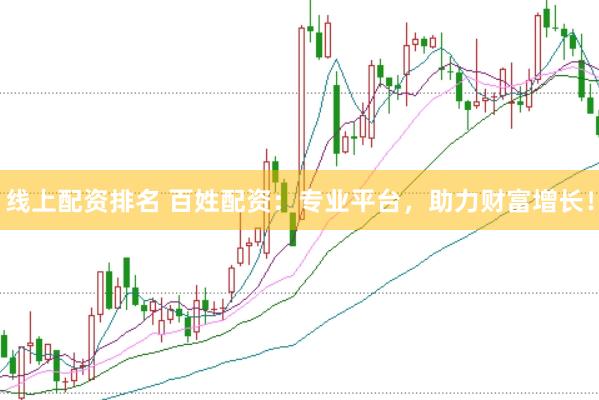 线上配资排名 百姓配资：专业平台，助力财富增长！