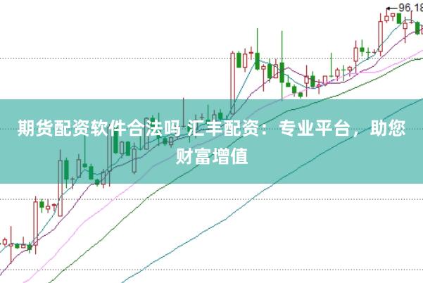 期货配资软件合法吗 汇丰配资：专业平台，助您财富增值
