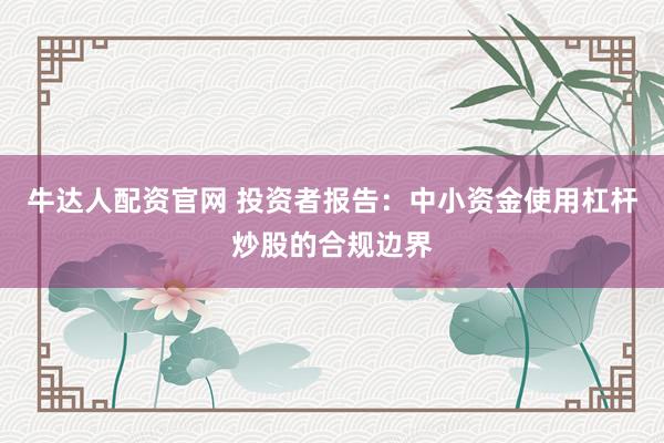 牛达人配资官网 投资者报告：中小资金使用杠杆炒股的合规边界