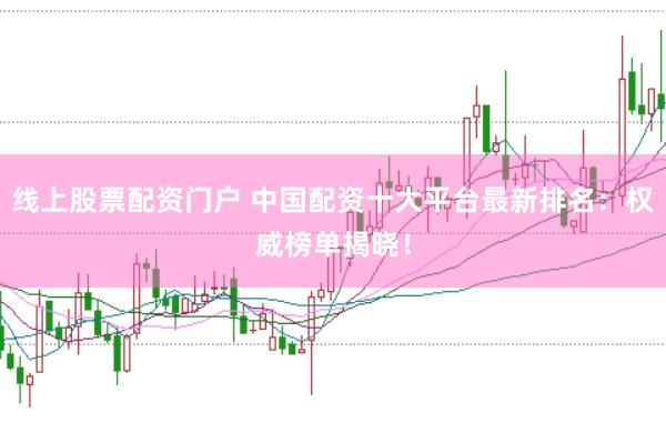 线上股票配资门户 中国配资十大平台最新排名：权威榜单揭晓！