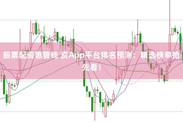股票配资惠管钱 资App平台排名预测：精选榜单抢先看！