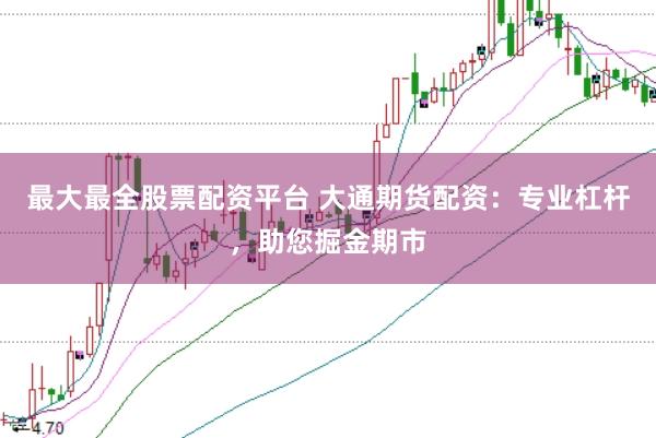 最大最全股票配资平台 大通期货配资：专业杠杆，助您掘金期市