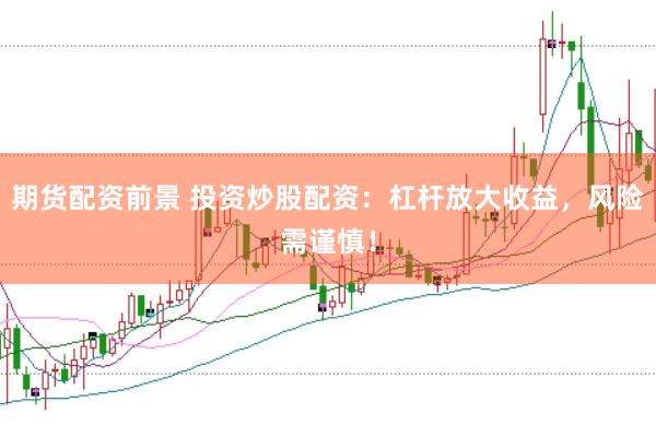期货配资前景 投资炒股配资:杠杆放大收益,风险需谨慎!