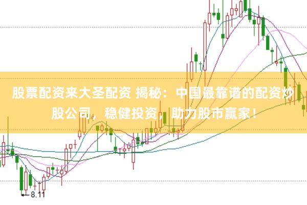 股票配资来大圣配资 揭秘：中国最靠谱的配资炒股公司，稳健投资，助力股市赢家！