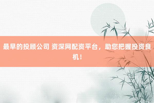最早的投顾公司 资深网配资平台，助您把握投资良机！