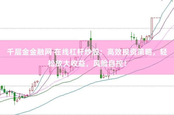 千层金金融网 在线杠杆炒股：高效投资策略，轻松放大收益，风险自控！