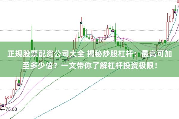正规股票配资公司大全 揭秘炒股杠杆：最高可加至多少倍？一文带你了解杠杆投资极限！
