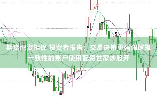 期货配资担保 投资者报告：交易决策更强调逻辑一致性的账户使用配资世家炒股开
