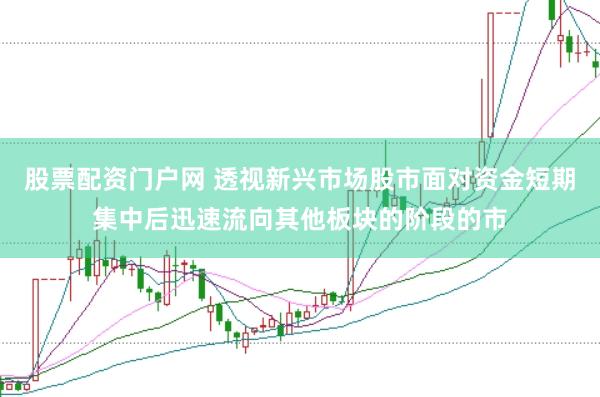 股票配资门户网 透视新兴市场股市面对资金短期集中后迅速流向其他板块的阶段的市