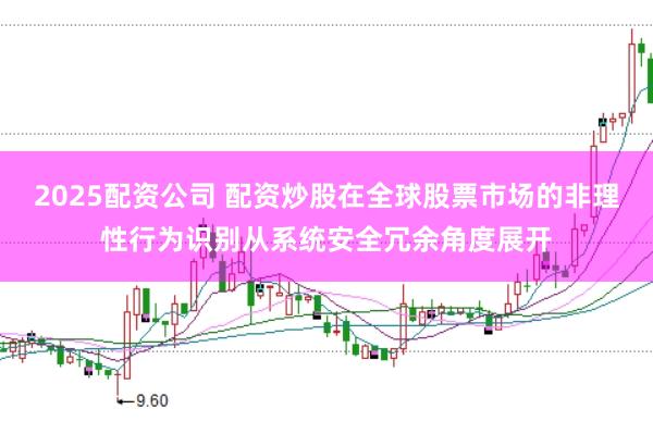 2025配资公司 配资炒股在全球股票市场的非理性行为识别从系统安全冗余角度展开