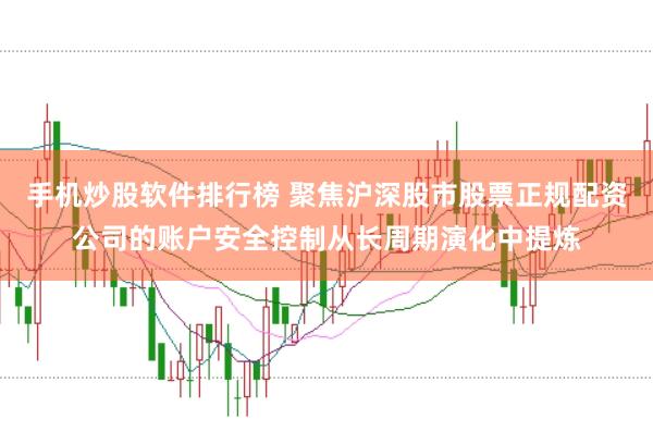 手机炒股软件排行榜 聚焦沪深股市股票正规配资公司的账户安全控制从长周期演化中提炼