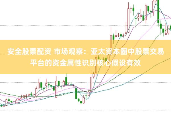 安全股票配资 市场观察：亚太资本圈中股票交易平台的资金属性识别核心假设有效
