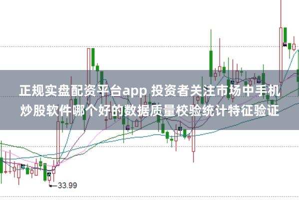 正规实盘配资平台app 投资者关注市场中手机炒股软件哪个好的数据质量校验统计特征验证