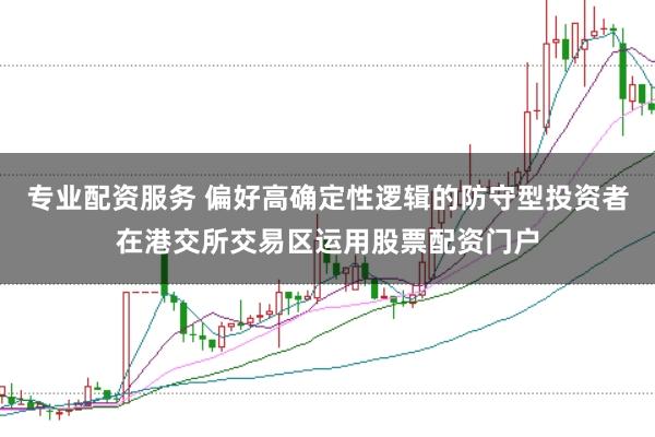 专业配资服务 偏好高确定性逻辑的防守型投资者在港交所交易区运用股票配资门户