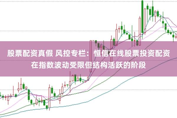 股票配资真假 风控专栏：恒信在线股票投资配资在指数波动受限但结构活跃的阶段
