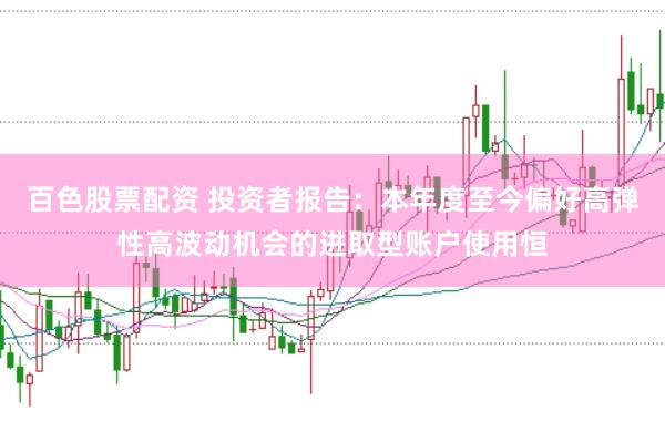 百色股票配资 投资者报告：本年度至今偏好高弹性高波动机会的进取型账户使用恒
