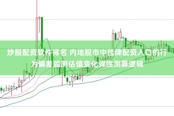 炒股配资软件排名 内地股市中挂牌配资入口的行为偏差监测估值变化弹性测算逻辑
