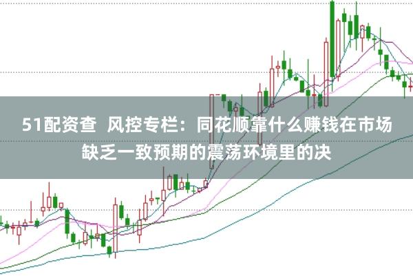 51配资查  风控专栏：同花顺靠什么赚钱在市场缺乏一致预期的震荡环境里的决