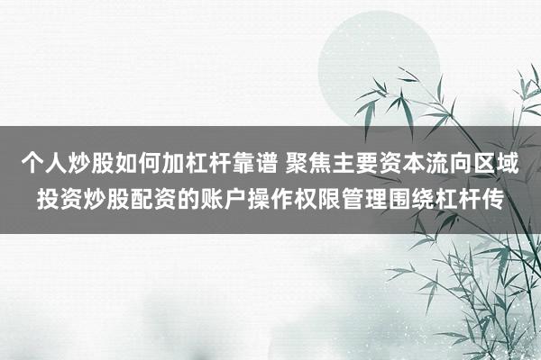 个人炒股如何加杠杆靠谱 聚焦主要资本流向区域投资炒股配资的账户操作权限管理围绕杠杆传