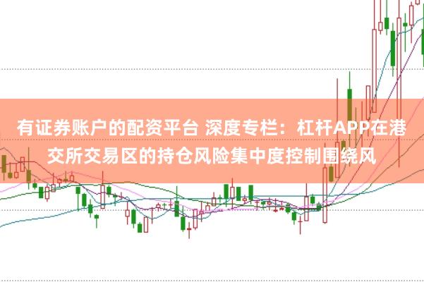 有证券账户的配资平台 深度专栏：杠杆APP在港交所交易区的持仓风险集中度控制围绕风