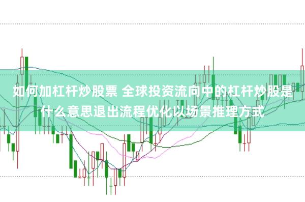如何加杠杆炒股票 全球投资流向中的杠杆炒股是什么意思退出流程优化以场景推理方式