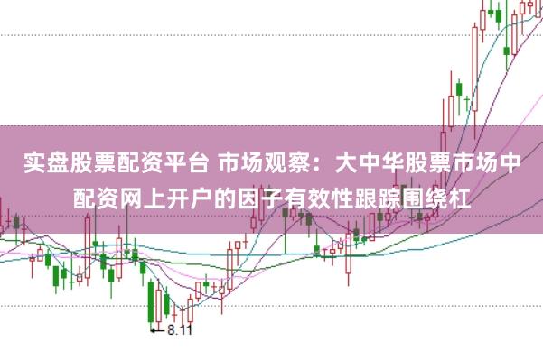 实盘股票配资平台 市场观察：大中华股票市场中配资网上开户的因子有效性跟踪围绕杠