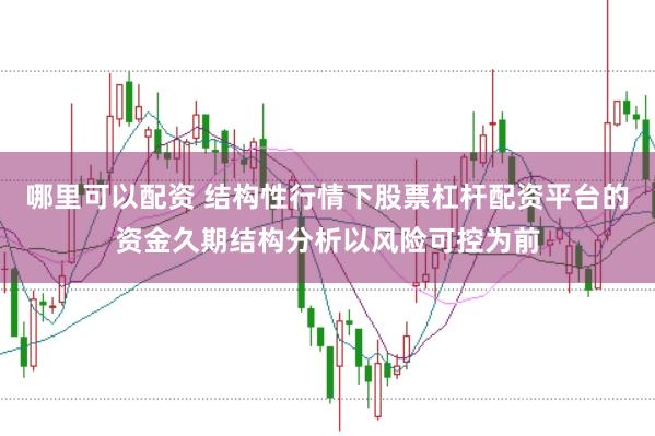 哪里可以配资 结构性行情下股票杠杆配资平台的资金久期结构分析以风险可控为前